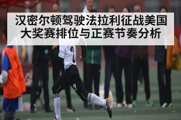汉密尔顿驾驶法拉利征战美国大奖赛排位与正赛节奏分析